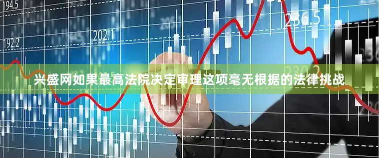 兴盛网如果最高法院决定审理这项毫无根据的法律挑战