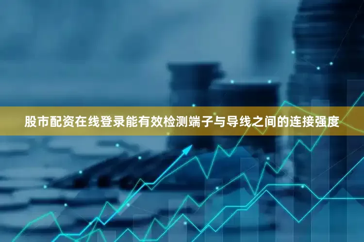 股市配资在线登录能有效检测端子与导线之间的连接强度