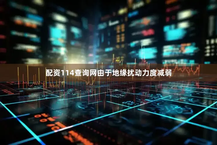 配资114查询网由于地缘扰动力度减弱