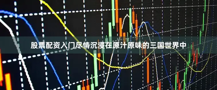 股票配资入门尽情沉浸在原汁原味的三国世界中