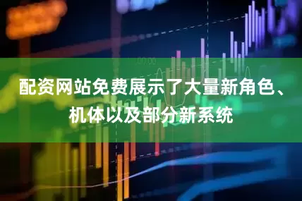 配资网站免费展示了大量新角色、机体以及部分新系统