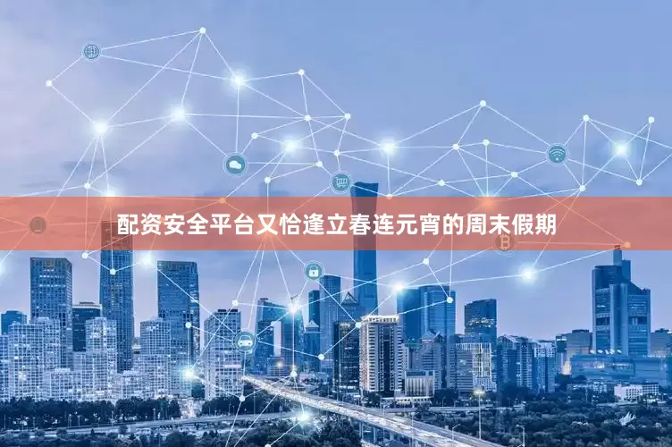 配资安全平台又恰逢立春连元宵的周末假期