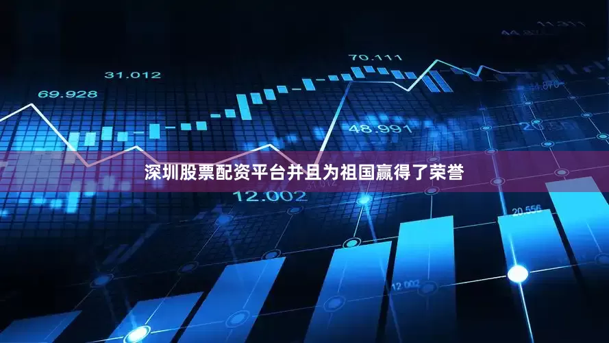 深圳股票配资平台并且为祖国赢得了荣誉