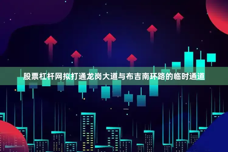 股票杠杆网拟打通龙岗大道与布吉南环路的临时通道