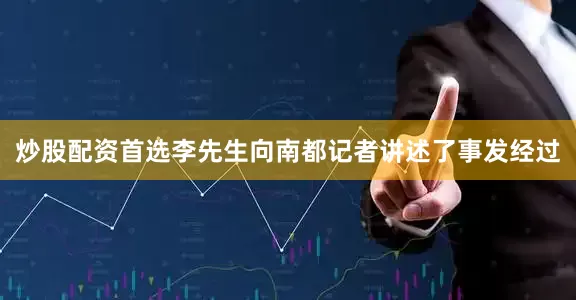 炒股配资首选李先生向南都记者讲述了事发经过