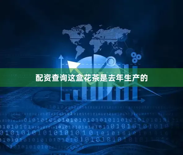 配资查询这盒花茶是去年生产的
