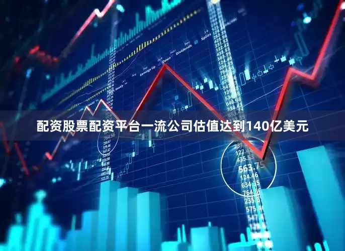配资股票配资平台一流公司估值达到140亿美元