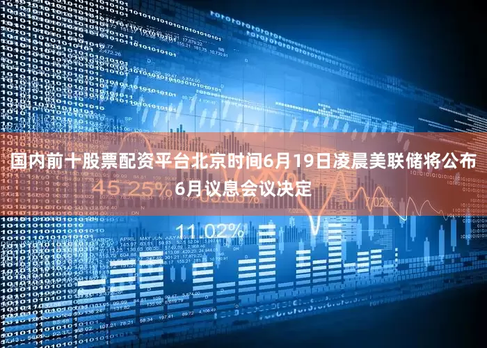 国内前十股票配资平台北京时间6月19日凌晨美联储将公布6月议息会议决定