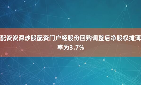 配资资深炒股配资门户经股份回购调整后净股权摊薄率为3.7%