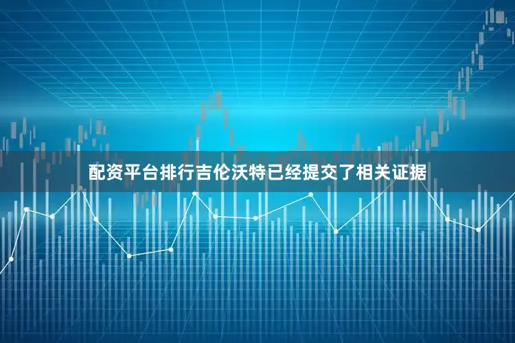 配资平台排行吉伦沃特已经提交了相关证据