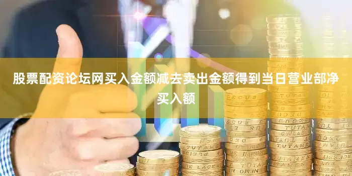 股票配资论坛网买入金额减去卖出金额得到当日营业部净买入额
