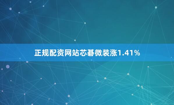 正规配资网站芯碁微装涨1.41%