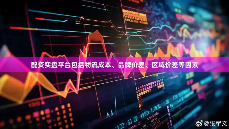 配资实盘平台包括物流成本、品牌价差、区域价差等因素