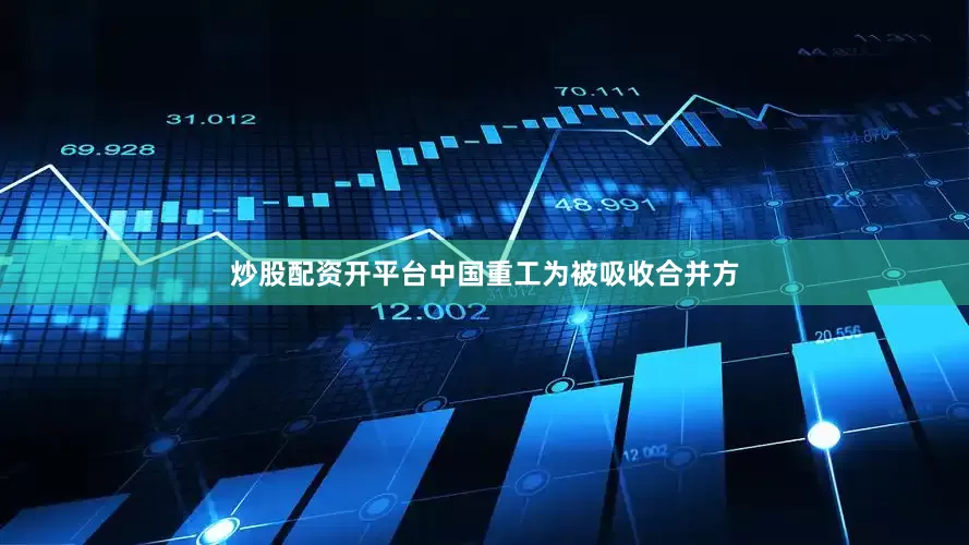 炒股配资开平台中国重工为被吸收合并方
