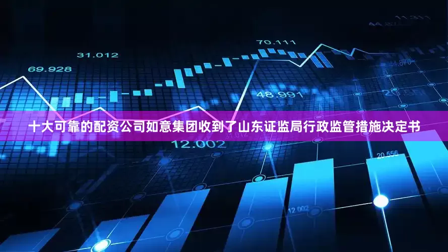 十大可靠的配资公司如意集团收到了山东证监局行政监管措施决定书