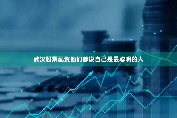 武汉股票配资他们都说自己是最聪明的人