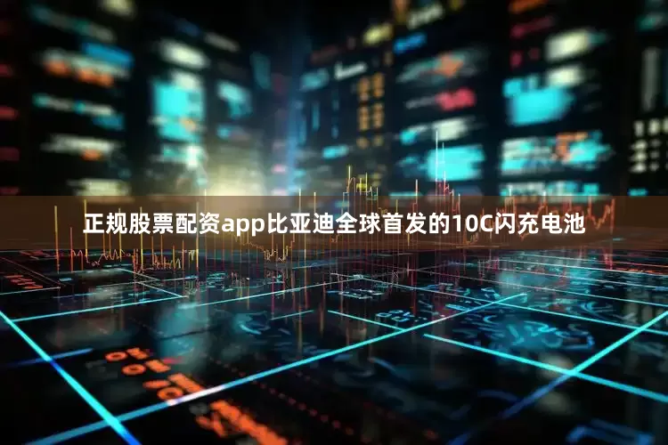 正规股票配资app比亚迪全球首发的10C闪充电池