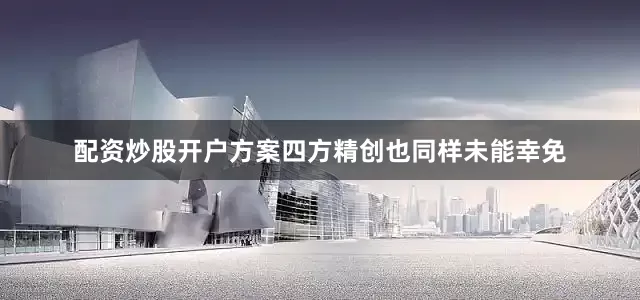 配资炒股开户方案四方精创也同样未能幸免