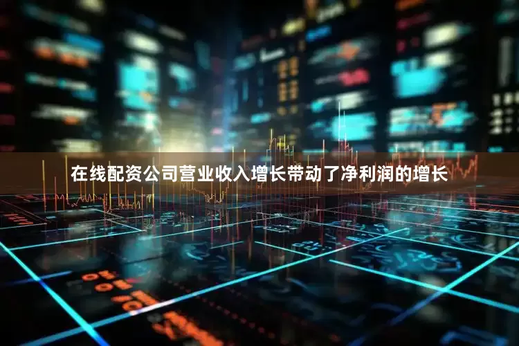 在线配资公司营业收入增长带动了净利润的增长