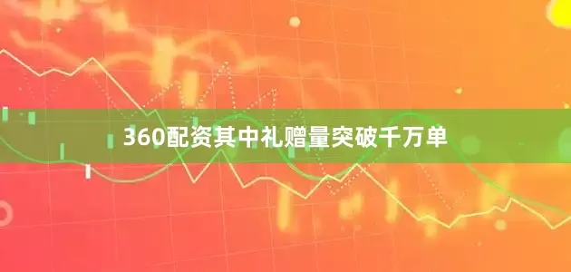 360配资其中礼赠量突破千万单