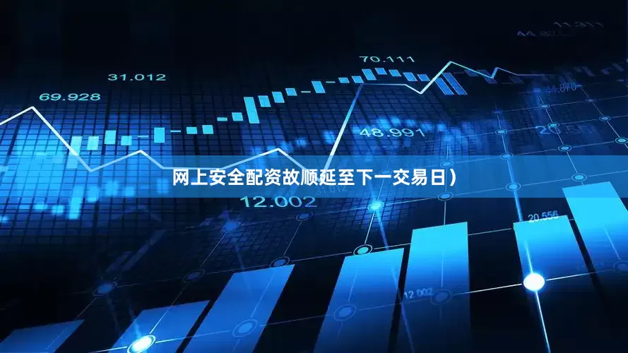 网上安全配资故顺延至下一交易日）
