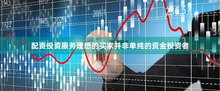 配资投资服务理想的买家并非单纯的资金投资者