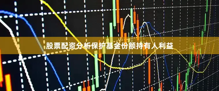股票配资分析保护基金份额持有人利益