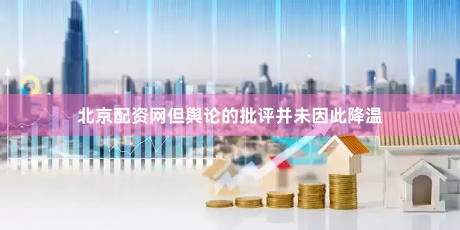 北京配资网但舆论的批评并未因此降温