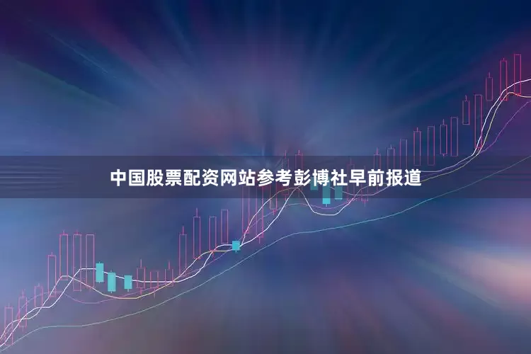 中国股票配资网站　　参考彭博社早前报道