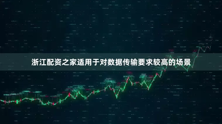 浙江配资之家适用于对数据传输要求较高的场景