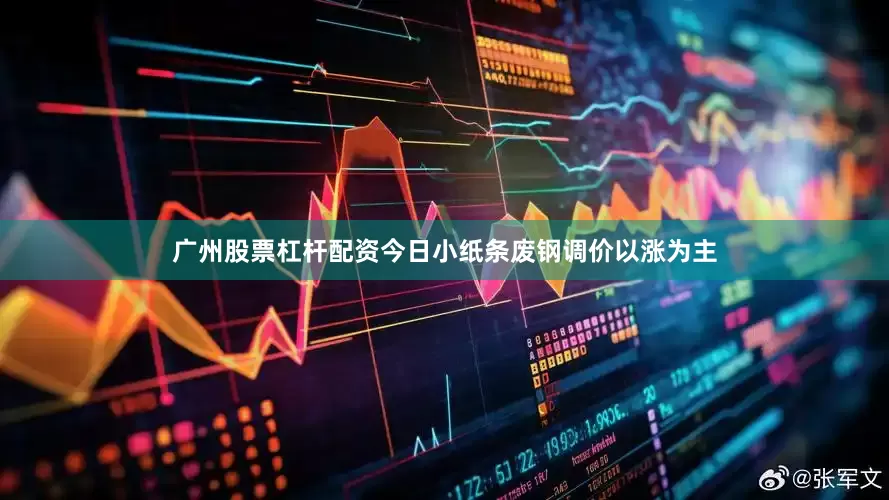 广州股票杠杆配资今日小纸条废钢调价以涨为主