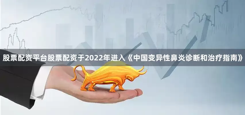 股票配资平台股票配资于2022年进入《中国变异性鼻炎诊断和治疗指南》