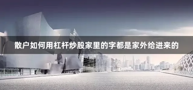 散户如何用杠杆炒股家里的字都是家外给进来的