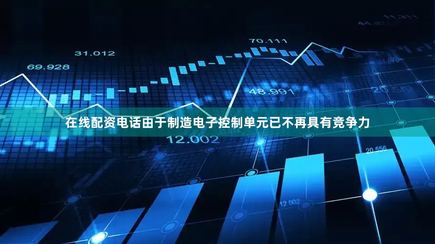 在线配资电话由于制造电子控制单元已不再具有竞争力