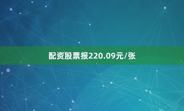 配资股票报220.09元/张