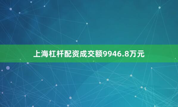 上海杠杆配资成交额9946.8万元