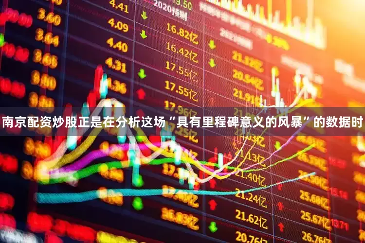 南京配资炒股正是在分析这场“具有里程碑意义的风暴”的数据时