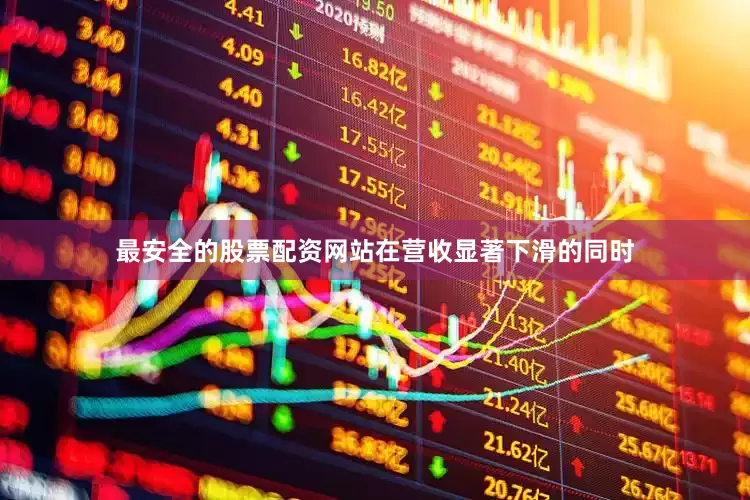 最安全的股票配资网站在营收显著下滑的同时