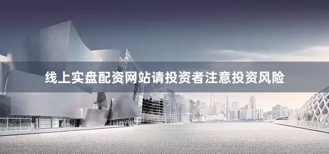 线上实盘配资网站请投资者注意投资风险