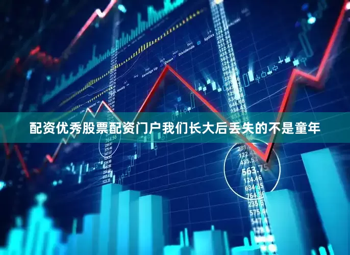 配资优秀股票配资门户我们长大后丢失的不是童年