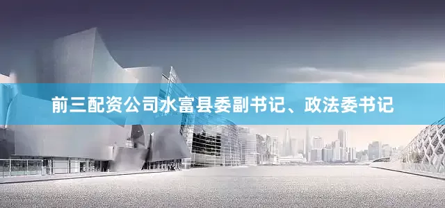 前三配资公司水富县委副书记、政法委书记