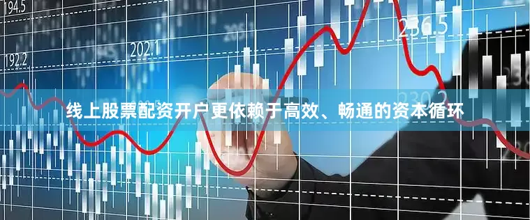 线上股票配资开户更依赖于高效、畅通的资本循环