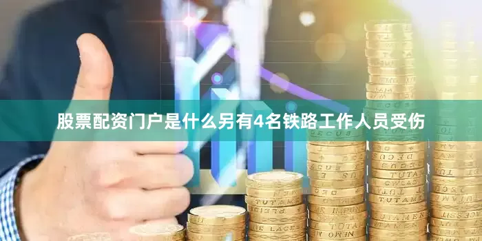股票配资门户是什么另有4名铁路工作人员受伤