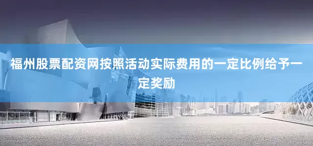 福州股票配资网按照活动实际费用的一定比例给予一定奖励