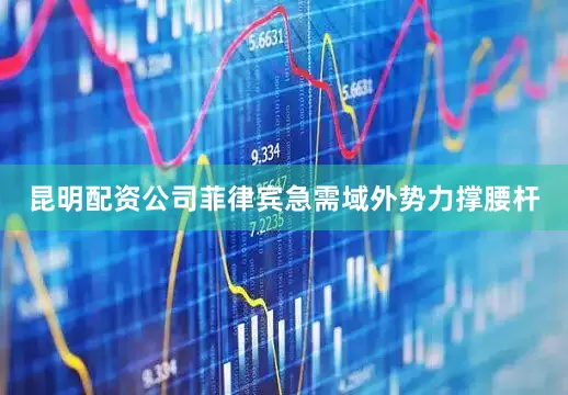 昆明配资公司菲律宾急需域外势力撑腰杆