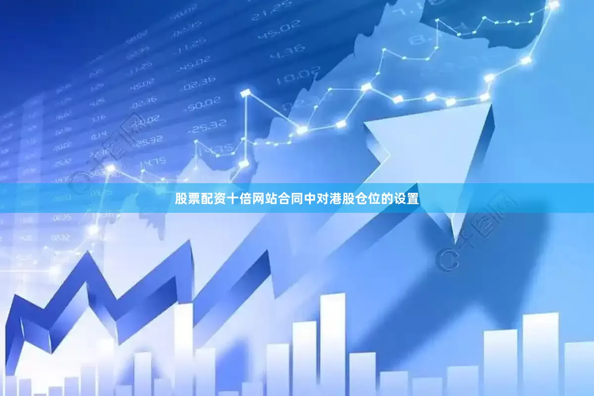 股票配资十倍网站合同中对港股仓位的设置