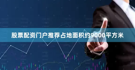 股票配资门户推荐占地面积约9000平方米