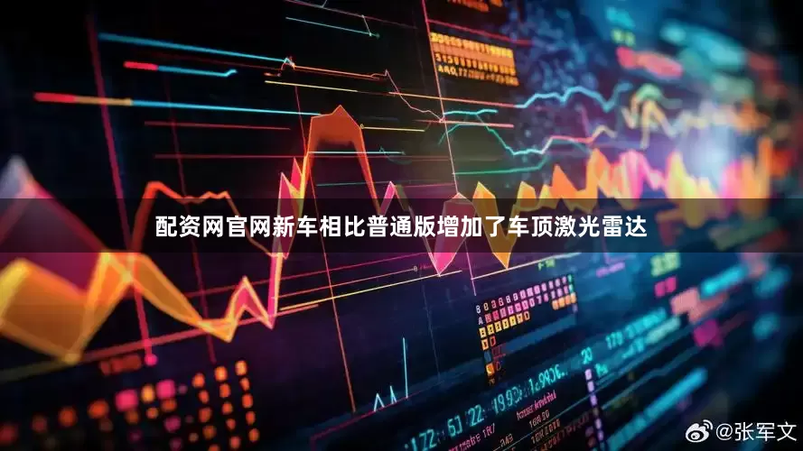 配资网官网新车相比普通版增加了车顶激光雷达