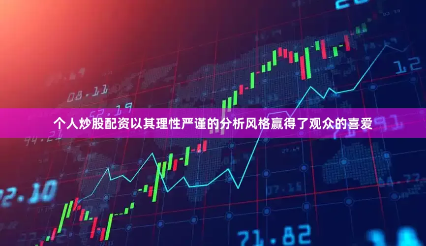 个人炒股配资以其理性严谨的分析风格赢得了观众的喜爱