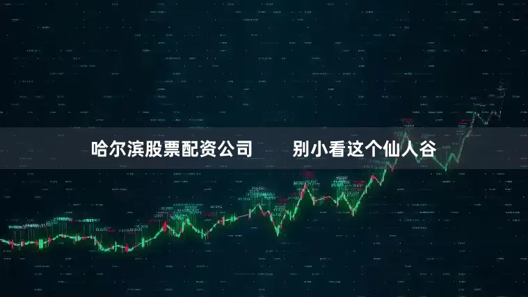 哈尔滨股票配资公司        别小看这个仙人谷